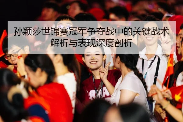 孙颖莎世锦赛冠军争夺战中的关键战术解析与表现深度剖析 - LEYU SPORTS