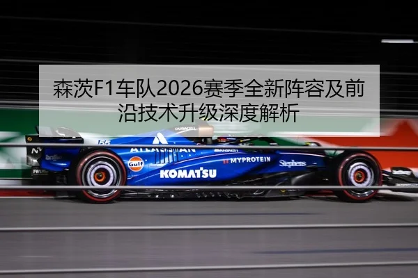 森茨F1车队2026赛季全新阵容及前沿技术升级深度解析 - LEYU SPORTS