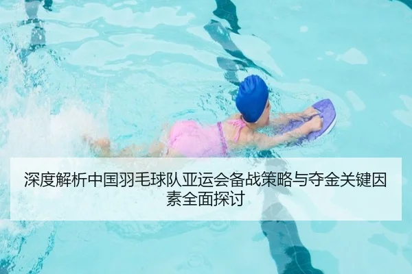 深度解析中国羽毛球队亚运会备战策略与夺金关键因素全面探讨 - LEYU SPORTS